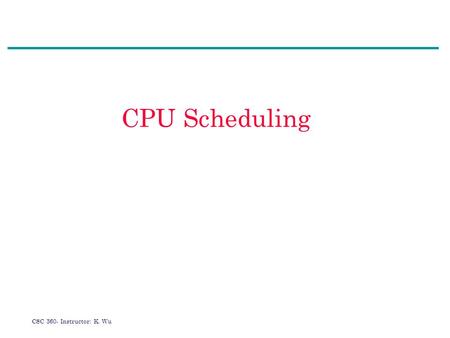 CSC 360- Instructor: K. Wu CPU Scheduling. CSC 360- Instructor: K. Wu Agenda 1.What is CPU scheduling? 2.CPU burst distribution 3.CPU scheduler and dispatcher.