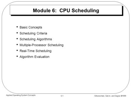 Silberschatz, Galvin, and Gagne  1999 6.1 Applied Operating System Concepts Module 6: CPU Scheduling Basic Concepts Scheduling Criteria Scheduling Algorithms.