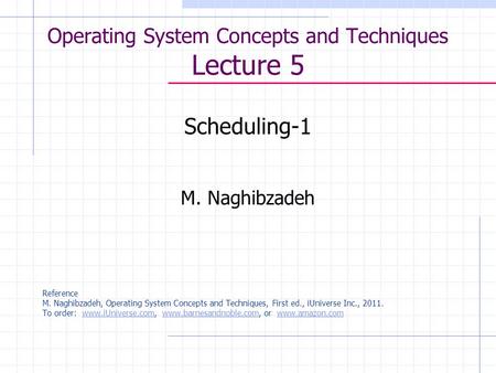 Operating System Concepts and Techniques Lecture 5 Scheduling-1 M. Naghibzadeh Reference M. Naghibzadeh, Operating System Concepts and Techniques, First.