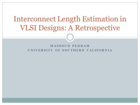 MASSOUD PEDRAM UNIVERSITY OF SOUTHERN CALIFORNIA Interconnect Length Estimation in VLSI Designs: A Retrospective.