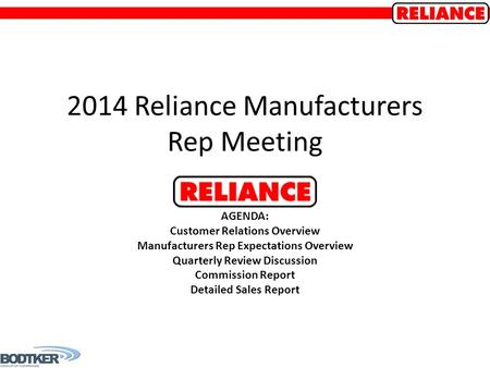 2014 Reliance Manufacturers Rep Meeting AGENDA: Customer Relations Overview Manufacturers Rep Expectations Overview Quarterly Review Discussion Commission.