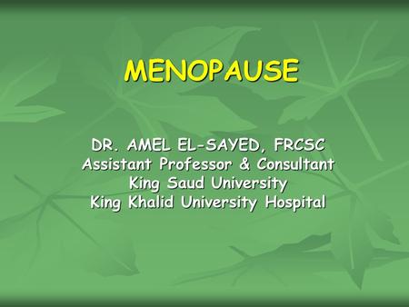 MENOPAUSE DR. AMEL EL-SAYED, FRCSC Assistant Professor & Consultant King Saud University King Khalid University Hospital.