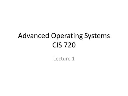Advanced Operating Systems CIS 720 Lecture 1. Instructor Dr. Gurdip Singh – 234 Nichols Hall –
