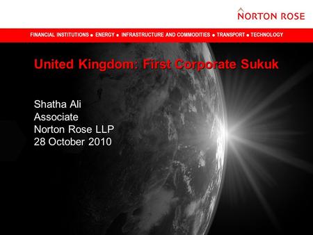 FINANCIAL INSTITUTIONS ENERGY INFRASTRUCTURE AND COMMODITIES TRANSPORT TECHNOLOGY United Kingdom: First Corporate Sukuk Shatha Ali Associate Norton Rose.