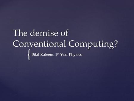 { The demise of Conventional Computing? Bilal Kaleem, 1 st Year Physics.