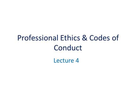 Professional Ethics & Codes of Conduct Lecture 4.
