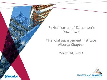 Revitalization of Edmonton’s Downtown Financial Management Institute Alberta Chapter March 14, 2013.