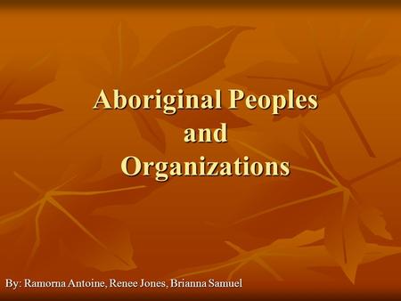 Aboriginal Peoples and Organizations By: Ramorna Antoine, Renee Jones, Brianna Samuel.