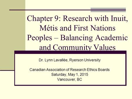 Chapter 9: Research with Inuit, Métis and First Nations Peoples – Balancing Academic and Community Values Dr. Lynn Lavallée, Ryerson University Canadian.