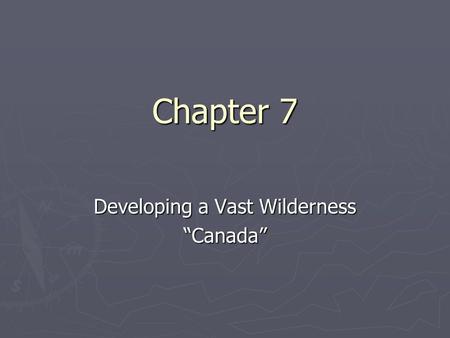 Chapter 7 Developing a Vast Wilderness “Canada”. Section 1 ► The Vikings came to North America around 1000 A.D. ► Nearly 5 centuries later (500 years)