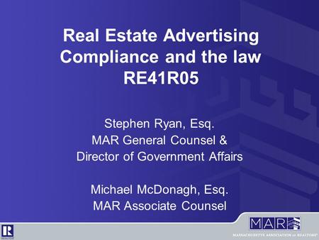Real Estate Advertising Compliance and the law RE41R05 Stephen Ryan, Esq. MAR General Counsel & Director of Government Affairs Michael McDonagh, Esq. MAR.