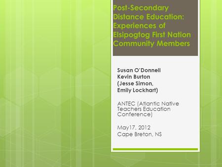 Post-Secondary Distance Education: Experiences of Elsipogtog First Nation Community Members Susan O’Donnell Kevin Burton (Jesse Simon, Emily Lockhart)