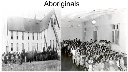 Aboriginals. Aboriginal schools Kids ages 7-15 were required to go to school Children were not allowed to speak their first language Children were separated.