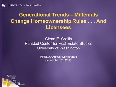 Generational Trends – Millenials Change Homeownership Rules... And Licensees Glenn E. Crellin Runstad Center for Real Estate Studies University of Washington.