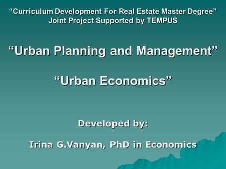 “Curriculum Development For Real Estate Master Degree” Joint Project Supported by TEMPUS “Urban Planning and Management” “Urban Economics” Developed by: