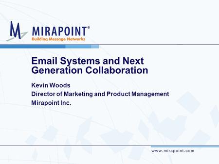 Email Systems and Next Generation Collaboration Kevin Woods Director of Marketing and Product Management Mirapoint Inc.