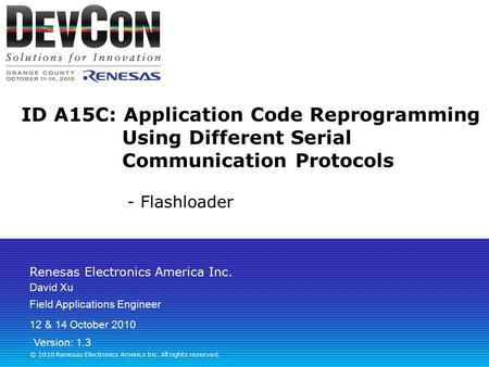 Renesas Electronics America Inc. © 2010 Renesas Electronics America Inc. All rights reserved. ID A15C: Application Code Reprogramming Using Different Serial.