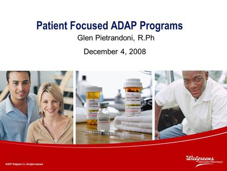 ©2007 Walgreen Co. All rights reserved. 1 Patient Focused ADAP Programs Glen Pietrandoni, R.Ph December 4, 2008 ©2007 Walgreen Co. All rights reserved.