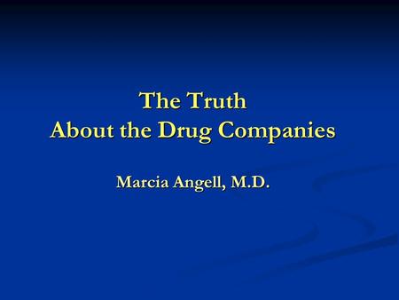 The Truth About the Drug Companies Marcia Angell, M.D.