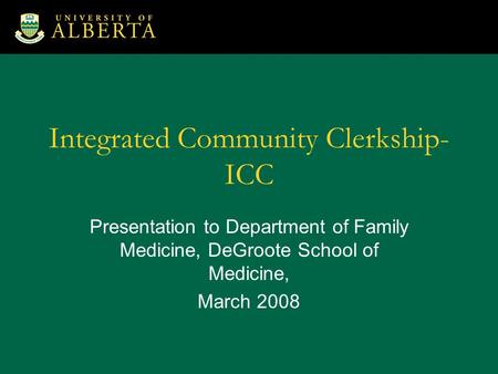 Integrated Community Clerkship- ICC Presentation to Department of Family Medicine, DeGroote School of Medicine, March 2008.