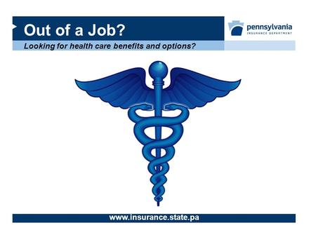 Out of a Job? Looking for health care benefits and options? www.insurance.state.pa.