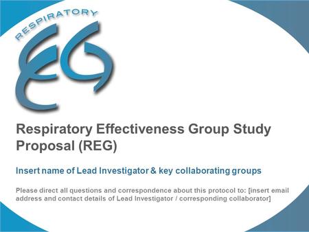 Respiratory Effectiveness Group Study Proposal (REG) Insert name of Lead Investigator & key collaborating groups Please direct all questions and correspondence.