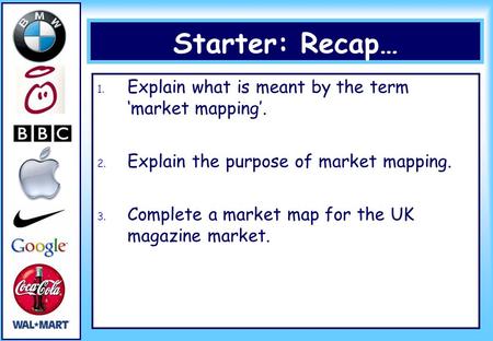 Starter: Recap… 1. Explain what is meant by the term ‘market mapping’. 2. Explain the purpose of market mapping. 3. Complete a market map for the UK magazine.