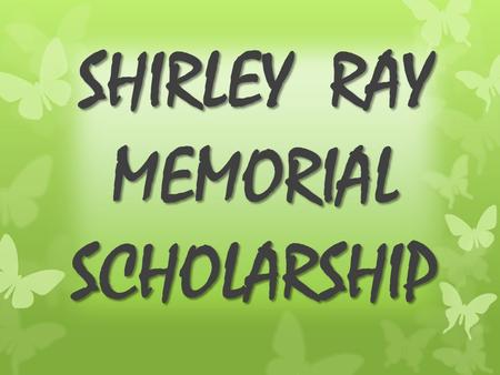 SHIRLEY RAY MEMORIAL SCHOLARSHIP. HISTORY Shirley Ray's Bio  Shirley Corrine Ray was born in Selma, Alabama on July 22, 1935. Nurturing and mentoring.