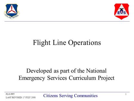 1FLO.PPT LAST REVISED: 17 JULY 2008 Citizens Serving Communities Flight Line Operations Developed as part of the National Emergency Services Curriculum.