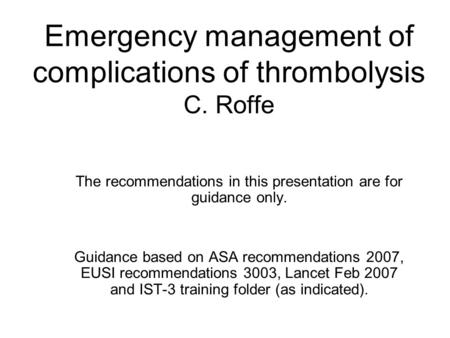 Emergency management of complications of thrombolysis C. Roffe The recommendations in this presentation are for guidance only. Guidance based on ASA recommendations.