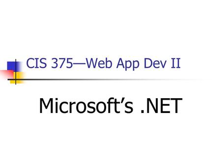 CIS 375—Web App Dev II Microsoft’s.NET. 2 Introduction to.NET Steve Ballmer (January 2000): Steve Ballmer Delivering an Internet-based platform of Next.