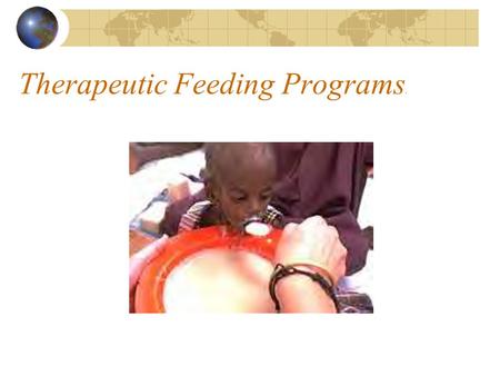 Therapeutic Feeding Programs.. Therapeutic Feeding Programs Type of program:Therapeutic feeding program (TFP) Objectives:To provide medical and nutritional.