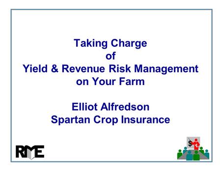 $ Taking Charge of Yield & Revenue Risk Management on Your Farm Elliot Alfredson Spartan Crop Insurance.