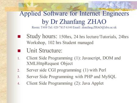 Applied Software for Internet Engineers by Dr Zhanfang ZHAO Room: T409 Tel: 020 7815 6340   Study hours: 150hrs, 24 hrs lecture/Tutorials,