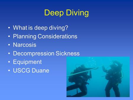 Deep Diving What is deep diving? Planning Considerations Narcosis Decompression Sickness Equipment USCG Duane.
