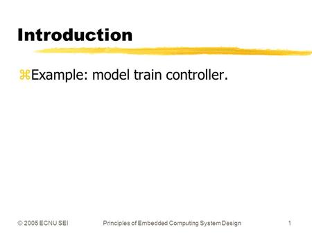 © 2005 ECNU SEIPrinciples of Embedded Computing System Design1 Introduction zExample: model train controller.
