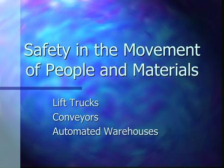 Safety in the Movement of People and Materials Lift Trucks Conveyors Automated Warehouses.