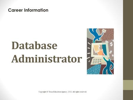 Database Administrator Career Information Copyright © Texas Education Agency, 2012. All rights reserved.