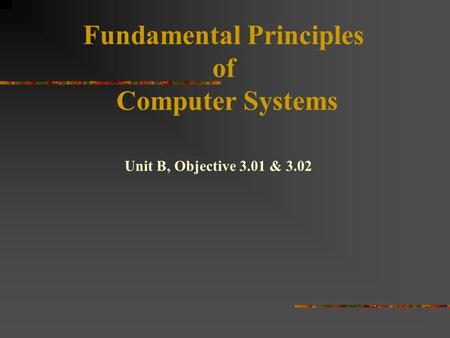 Fundamental Principles of Computer Systems Unit B, Objective 3.01 & 3.02.