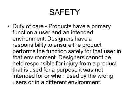 SAFETY Duty of care - Products have a primary function a user and an intended environment. Designers have a responsibility to ensure the product performs.