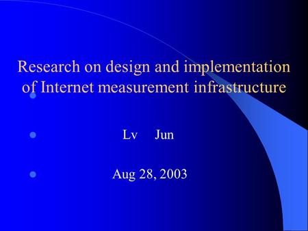Research on design and implementation of Internet measurement infrastructure Lv Jun Aug 28, 2003.