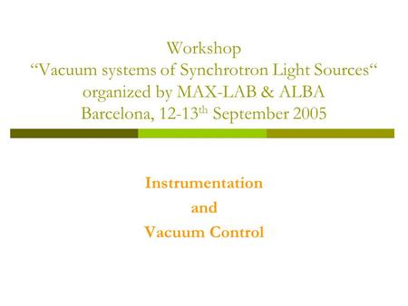 Workshop “Vacuum systems of Synchrotron Light Sources“ organized by MAX-LAB & ALBA Barcelona, 12-13 th September 2005 Instrumentation and Vacuum Control.