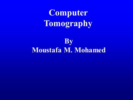 Computer Tomography By Moustafa M. Mohamed. Introduction to Medical Imaging Uses of medical imaging Obtain information about internal body organs or the.