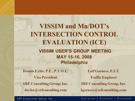 VISSIM and Mn/DOT’s INTERSECTION CONTROL EVALUATION (ICE) VISSIM USER’S GROUP MEETING MAY 15-16, 2008 Philadelphia Dennis Eyler, P.E., P.T.O.E. Vice President.