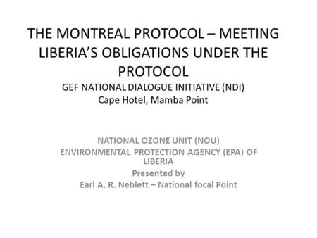 THE MONTREAL PROTOCOL – MEETING LIBERIA’S OBLIGATIONS UNDER THE PROTOCOL GEF NATIONAL DIALOGUE INITIATIVE (NDI) Cape Hotel, Mamba Point NATIONAL OZONE.