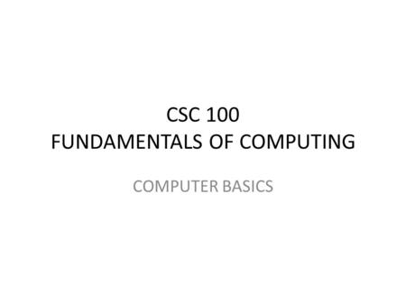 CSC 100 FUNDAMENTALS OF COMPUTING COMPUTER BASICS.