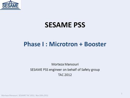 SESAME PSS Phase I : Microtron + Booster Morteza Mansouri SESAME PSS engineer on behalf of Safety group TAC 2012 1 Morteza Mansouri, SESAME TAC 2012, Nov.10th,2012.