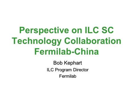 Perspective on ILC SC Technology Collaboration Fermilab-China Bob Kephart ILC Program Director Fermilab.