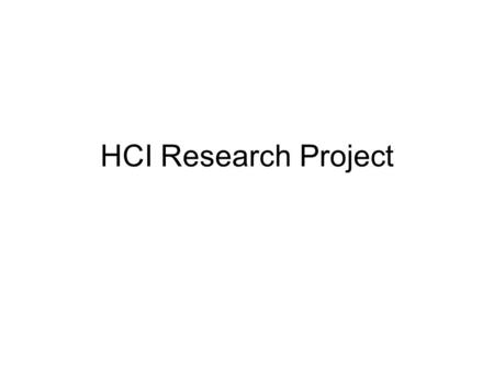 HCI Research Project. Research Paradigms Theoretical (in the style of mathematics) –Mathematical deduction –Simulation –Analysis of algorithms Experimental.