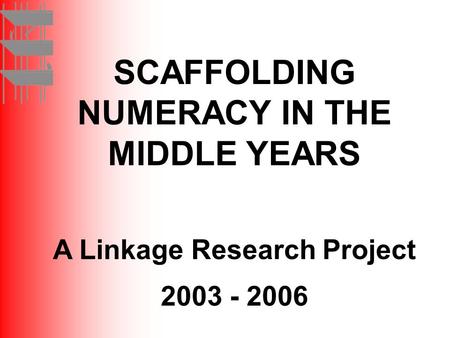 SCAFFOLDING NUMERACY IN THE MIDDLE YEARS A Linkage Research Project 2003 - 2006.